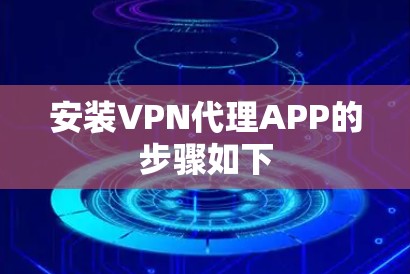 安装VPN代理APP的步骤如下 安装VPN代理APP的步骤如下