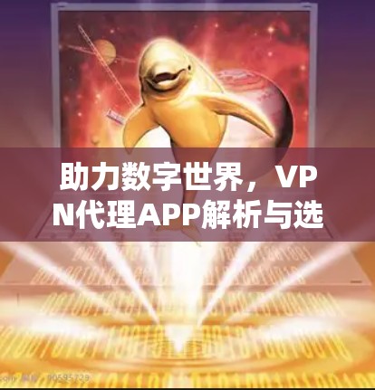 助力数字世界，VPN代理APP解析与选择