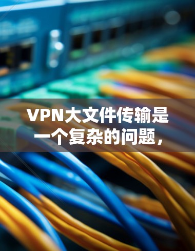 VPN大文件传输是一个复杂的问题,因为它需要在高带宽、低延迟和安全性之间取得平衡。以下是一个全面的VPN大文件传输方案 VPN大文件传输是一个复杂的问题,因为它需要在高带宽、低延迟和安全性之间取得平衡。以下是一个全面的VPN大文件传输方案