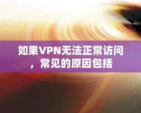 如果VPN无法正常访问,常见的原因包括 如果VPN无法正常访问,常见的原因包括
