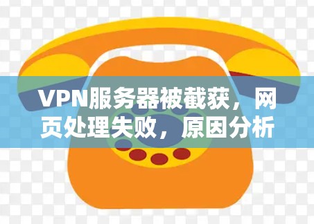 VPN服务器被截获，网页处理失败，原因分析与解决方案
