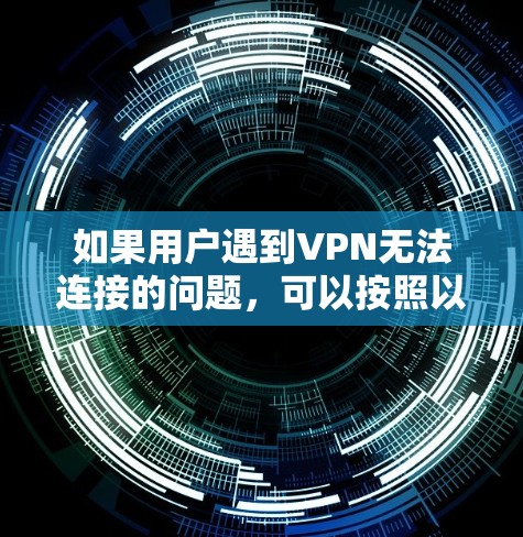 如果用户遇到VPN无法连接的问题,可以按照以下步骤进行解决 如果用户遇到VPN无法连接的问题,可以按照以下步骤进行解决