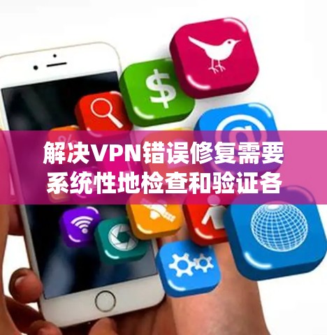 解决VPN错误修复需要系统性地检查和验证各个步骤。以下是一步步的解决方案 解决VPN错误修复需要系统性地检查和验证各个步骤。以下是一步步的解决方案