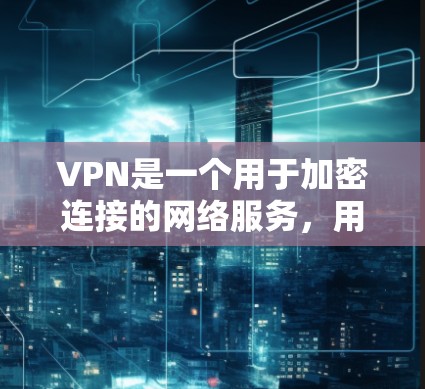 VPN是一个用于加密连接的网络服务,用户可能在寻找一个安全且免费的入口。以下是一些可靠的VPN网站,涵盖各种设备和平台 VPN是一个用于加密连接的网络服务,用户可能在寻找一个安全且免费的入口。以下是一些可靠的VPN网站,涵盖各种设备和平台