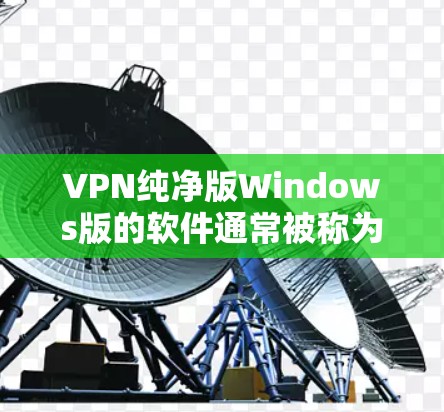VPN纯净版Windows版的软件通常被称为纯净版VPN,这意味着它们没有过多的广告和额外的应用程序,只提供核心的VPN功能。以下是一些推荐的纯净版VPN软件 VPN纯净版Windows版的软件通常被称为纯净版VPN,这意味着它们没有过多的广告和额外的应用程序,只提供核心的VPN功能。以下是一些推荐的纯净版VPN软件