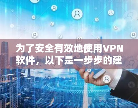 为了安全有效地使用VPN软件,以下是一步步的建议 为了安全有效地使用VPN软件,以下是一步步的建议