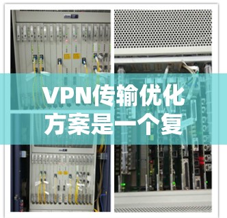 VPN传输优化方案是一个复杂的任务,因为它需要结合技术、网络和用户层面的因素。以下是一个全面的VPN传输优化方案,涵盖技术、网络和用户层面的优化建议 VPN传输优化方案是一个复杂的任务,因为它需要结合技术、网络和用户层面的因素。以下是一个全面的VPN传输优化方案,涵盖技术、网络和用户层面的优化建议