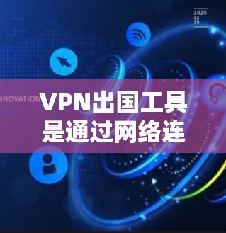 VPN出国工具是通过网络连接到外部服务器，提供视频通话和数据服务的工具。使用VPN出国时，需要谨慎考虑安全性和需求，选择可靠的提供商，确保设备在目标服务器上运行良好。以下是对VPN出国工具的详细总结