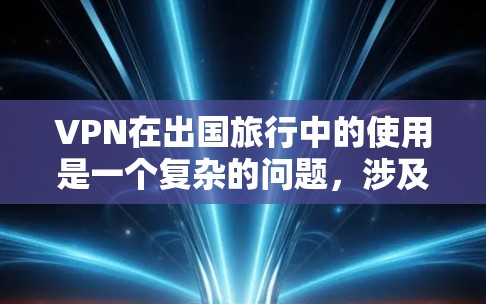 VPN在出国旅行中的使用是一个复杂的问题,涉及安全、隐私、费用、选择以及经济影响等多个方面。以下是一个结构化的总结,帮助你更好地理解VPN在出国旅行中的使用情况 VPN在出国旅行中的使用是一个复杂的问题,涉及安全、隐私、费用、选择以及经济影响等多个方面。以下是一个结构化的总结,帮助你更好地理解VPN在出国旅行中的使用情况
