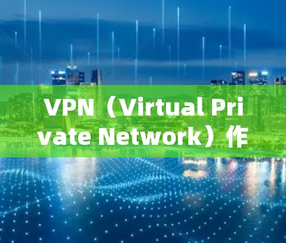 VPN（Virtual Private Network）作为一种安全的网络连接方式，近年来在现代网络中扮演着越来越重要的角色。以下是对VPN在保护个人隐私和网络安全方面的详细分析
