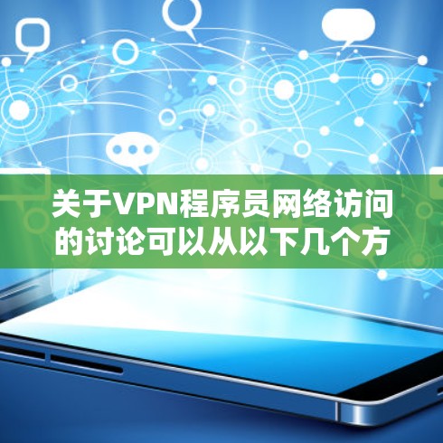 关于VPN程序员网络访问的讨论可以从以下几个方面进行深入分析