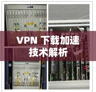 VPN 下载加速技术解析