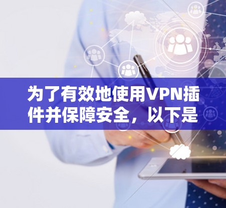 为了有效地使用VPN插件并保障安全，以下是一些关键步骤和考虑因素