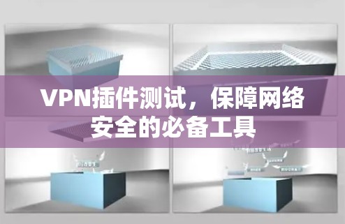 VPN插件测试,保障网络安全的必备工具 VPN插件测试,保障网络安全的必备工具