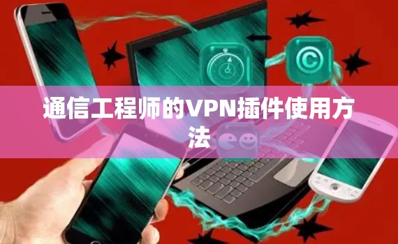 通信工程师的VPN插件使用方法 通信工程师的VPN插件使用方法