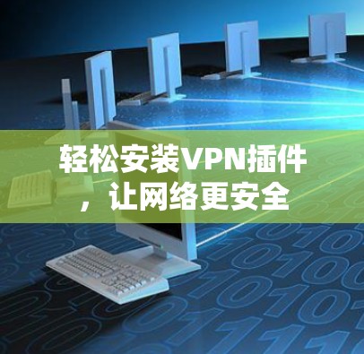 轻松安装VPN插件,让网络更安全 轻松安装VPN插件,让网络更安全