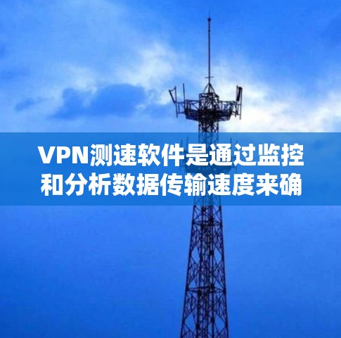 VPN测速软件是通过监控和分析数据传输速度来确保数据安全和稳定传输的重要工具。以下是其关键功能和相关考虑因素 VPN测速软件是通过监控和分析数据传输速度来确保数据安全和稳定传输的重要工具。以下是其关键功能和相关考虑因素