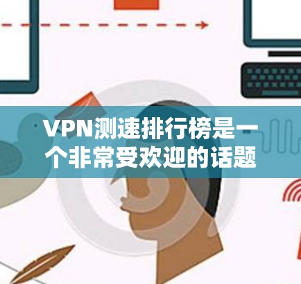 VPN测速排行榜是一个非常受欢迎的话题,因为它直接影响用户体验。以下是一些主要VPN网站的测速情况,以及它们的优缺点 VPN测速排行榜是一个非常受欢迎的话题,因为它直接影响用户体验。以下是一些主要VPN网站的测速情况,以及它们的优缺点