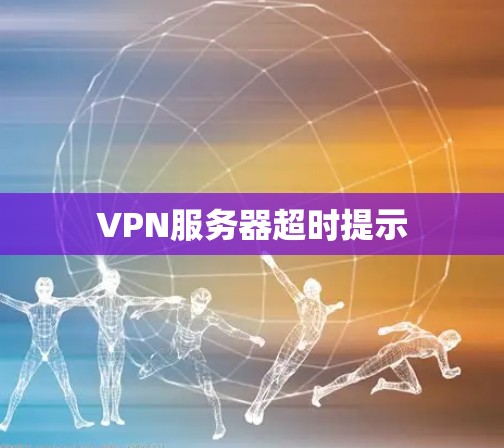 VPN服务器超时提示 VPN服务器超时提示
