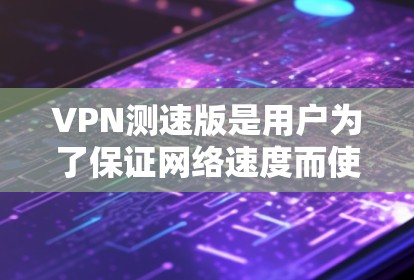 VPN测速版是用户为了保证网络速度而使用的工具,以下是几个最新的VPN软件推荐,帮助您更好地进行网络旅行 VPN测速版是用户为了保证网络速度而使用的工具,以下是几个最新的VPN软件推荐,帮助您更好地进行网络旅行