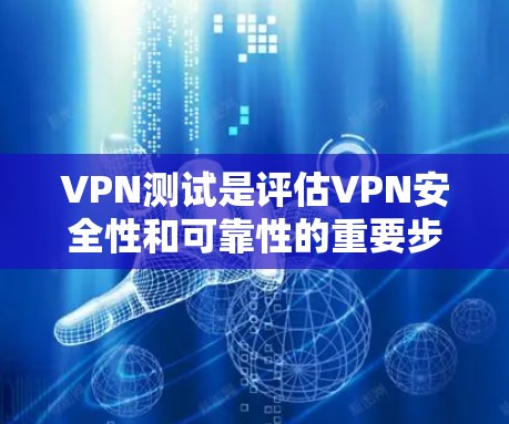 VPN测试是评估VPN安全性和可靠性的重要步骤，通过测试可以确保数据在传输过程中不会被窃取或被破解。以下是VPN测试的详细步骤和评估方法