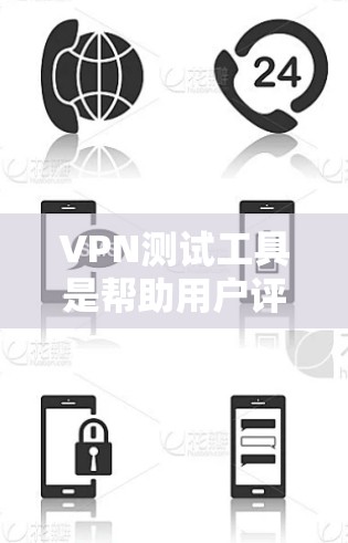 VPN测试工具是帮助用户评估和选择VPN连接的工具，以下是一些推荐的工具及其特点