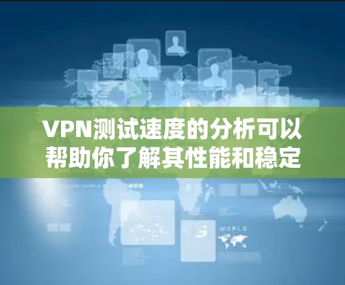 VPN测试速度的分析可以帮助你了解其性能和稳定性,但需要注意以下几点 VPN测试速度的分析可以帮助你了解其性能和稳定性,但需要注意以下几点
