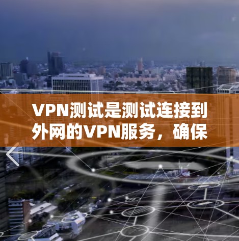 VPN测试是测试连接到外网的VPN服务，确保网络稳定和安全。以下是使用VPN测试的指南