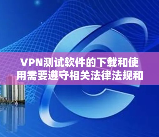 VPN测试软件的下载和使用需要遵守相关法律法规和网络安全政策。以下是一些常见的VPN测试软件及其下载方法 VPN测试软件的下载和使用需要遵守相关法律法规和网络安全政策。以下是一些常见的VPN测试软件及其下载方法
