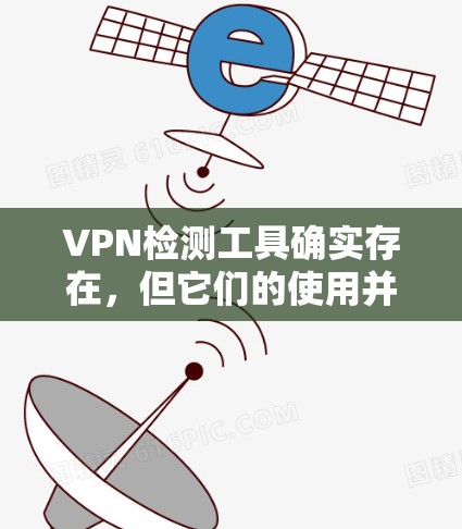 VPN检测工具确实存在，但它们的使用并不意味着用户需要频繁更换或注册这些工具。以下是一些考虑因素和建议，帮助用户更好地利用这些工具