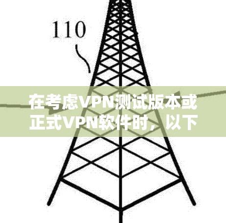 在考虑VPN测试版本或正式VPN软件时,以下是一些关键点的分析和建议 在考虑VPN测试版本或正式VPN软件时,以下是一些关键点的分析和建议