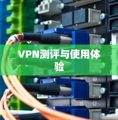 VPN测评与使用体验 VPN测评与使用体验