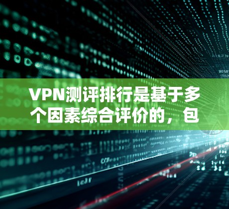 VPN测评排行是基于多个因素综合评价的,包括但不限于价格、安全性、稳定性、功能性和用户反馈等。以下是一些常见的VPN测评排行,供参考 VPN测评排行是基于多个因素综合评价的,包括但不限于价格、安全性、稳定性、功能性和用户反馈等。以下是一些常见的VPN测评排行,供参考