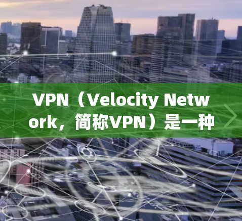 VPN（Velocity Network，简称VPN）是一种通过虚拟网络连接不同设备或服务器的技术，旨在保护数据安全并实现远程访问。以下是VPN操作流程的详细步骤
