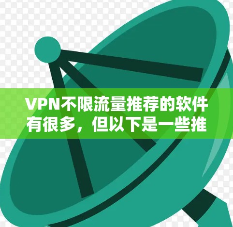 VPN不限流量推荐的软件有很多，但以下是一些推荐