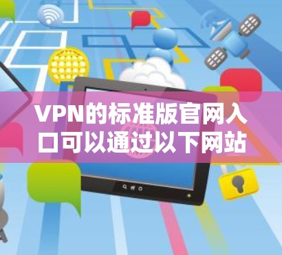 VPN的标准版官网入口可以通过以下网站访问,这些网站提供基础的VPN服务,适合普通用户 VPN的标准版官网入口可以通过以下网站访问,这些网站提供基础的VPN服务,适合普通用户