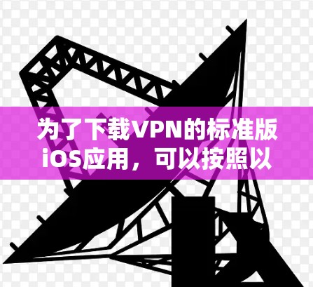 为了下载VPN的标准版iOS应用，可以按照以下步骤操作