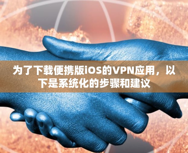 为了下载便携版iOS的VPN应用，以下是系统化的步骤和建议
