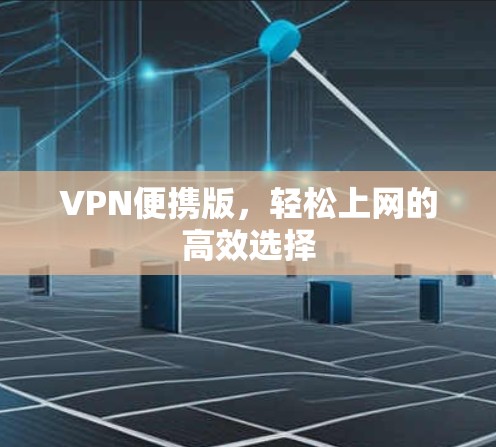 VPN便携版,轻松上网的高效选择 VPN便携版,轻松上网的高效选择