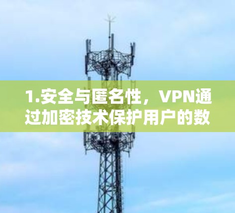 1.安全与匿名性，VPN通过加密技术保护用户的数据和资料，同时保持匿名性，用户可以不与他人交互，特别是在线沟通时