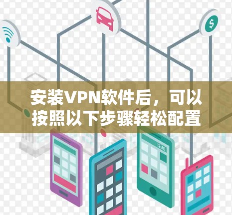 安装VPN软件后，可以按照以下步骤轻松配置和管理。以下是一些常见的步骤，适用于大多数VPN软件