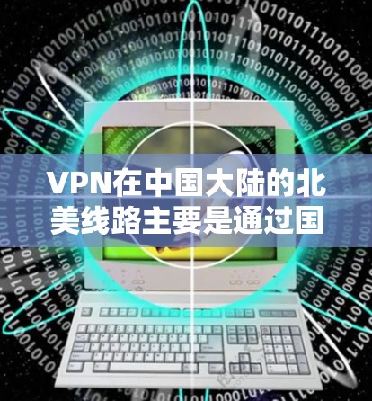 VPN在中国大陆的北美线路主要是通过国际通话服务来满足用户的需求。以下是一些主要的VPN平台和其特色 VPN在中国大陆的北美线路主要是通过国际通话服务来满足用户的需求。以下是一些主要的VPN平台和其特色