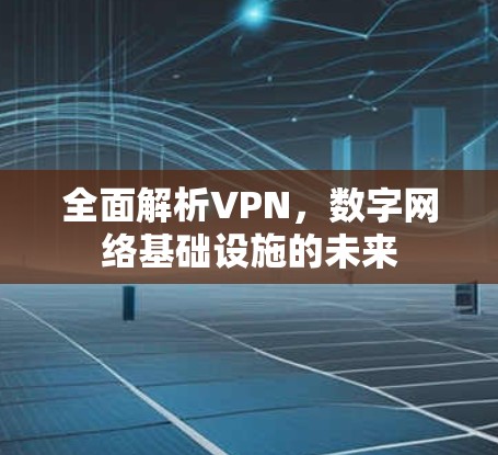 全面解析VPN,数字网络基础设施的未来 全面解析VPN,数字网络基础设施的未来