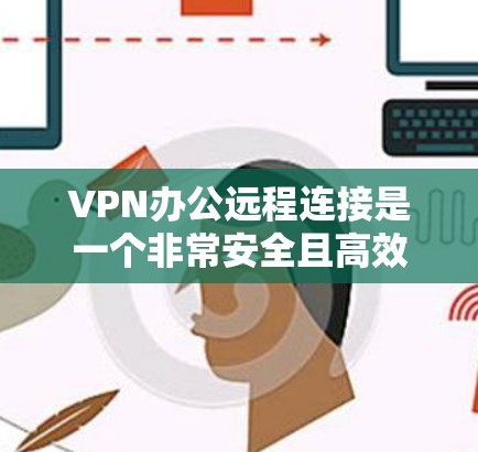 VPN办公远程连接是一个非常安全且高效的方式，可以确保数据在传输过程中完全加密，保护用户的信息安全。以下是一些步骤和建议，帮助您在VPN办公中实现远程连接