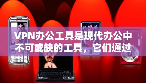 VPN办公工具是现代办公中不可或缺的工具,它们通过VPN技术优化了办公过程,提升效率和安全性。以下是对这些工具的详细分析和总结 VPN办公工具是现代办公中不可或缺的工具,它们通过VPN技术优化了办公过程,提升效率和安全性。以下是对这些工具的详细分析和总结