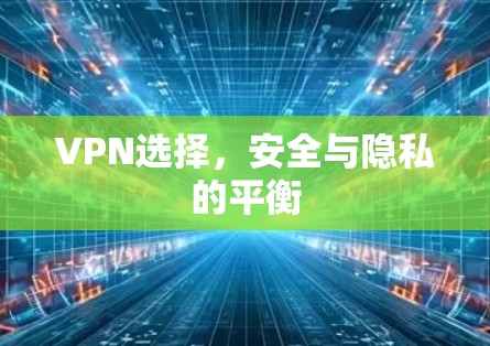 VPN选择,安全与隐私的平衡 VPN选择,安全与隐私的平衡