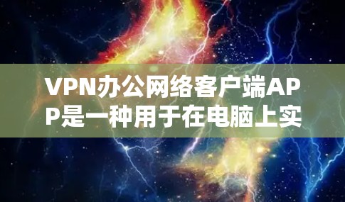 VPN办公网络客户端APP是一种用于在电脑上实现VPN功能的软件工具，旨在保护用户的数据和隐私。以下是详细介绍