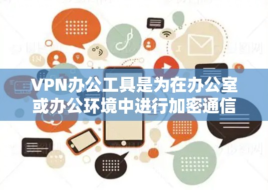 VPN办公工具是为在办公室或办公环境中进行加密通信而设计的网络工具。以下是对这些工具的详细分析和推荐