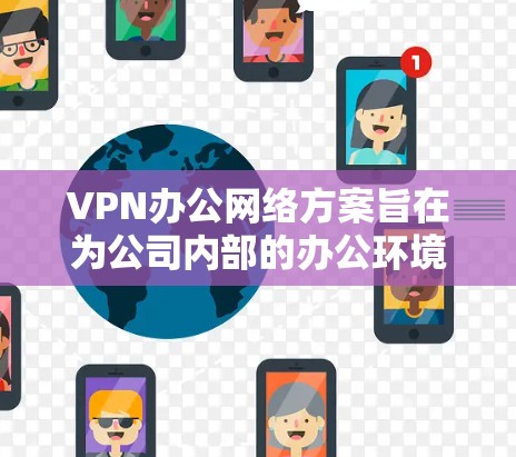 VPN办公网络方案旨在为公司内部的办公环境提供安全、可靠的网络访问。以下是详细的步骤和注意事项,帮助您配置和管理VPN网络 VPN办公网络方案旨在为公司内部的办公环境提供安全、可靠的网络访问。以下是详细的步骤和注意事项,帮助您配置和管理VPN网络