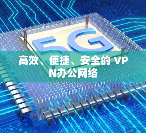 高效、便捷、安全的 VPN办公网络 高效、便捷、安全的 VPN办公网络